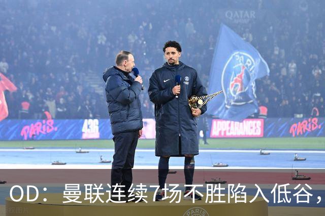 OD：曼联连续7场不胜陷入低谷，未来赛程接连迎来硬仗