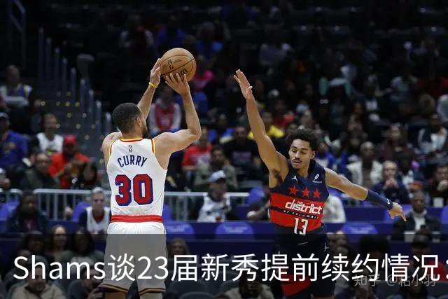Shams谈23届新秀提前续约情况：奥萨尔和米勒将和球队开启谈判