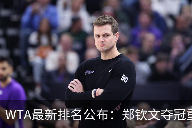 WTA最新排名公布：郑钦文夺冠重回TOP25，小花孙心然飙升165位