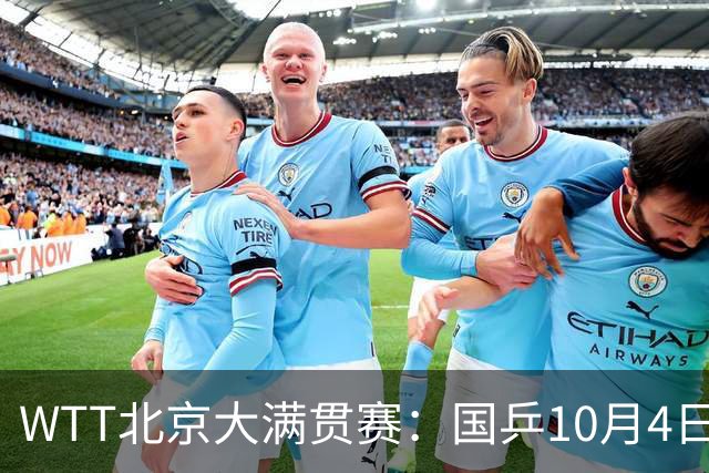 WTT北京大满贯赛：国乒10月4日赛程公布，王曼昱单打首秀陈垣宇迎战劲敌